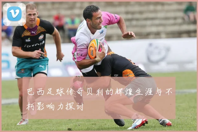 巴西足球传奇贝利的辉煌生涯与不朽影响力探讨