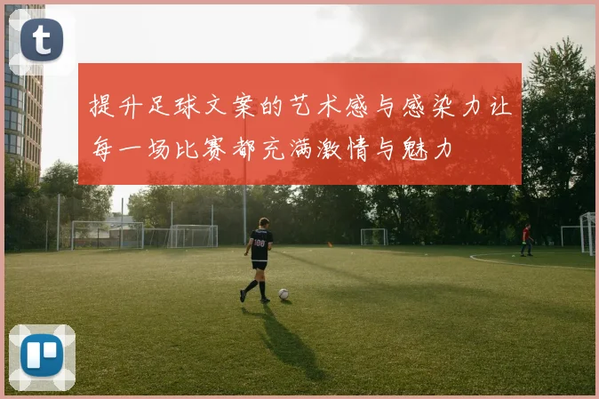 提升足球文案的艺术感与感染力让每一场比赛都充满激情与魅力