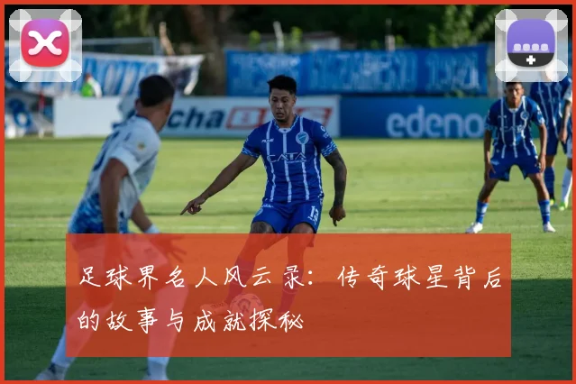 足球界名人风云录：传奇球星背后的故事与成就探秘