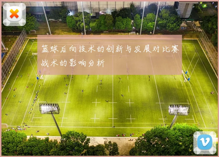 篮球后向技术的创新与发展对比赛战术的影响分析