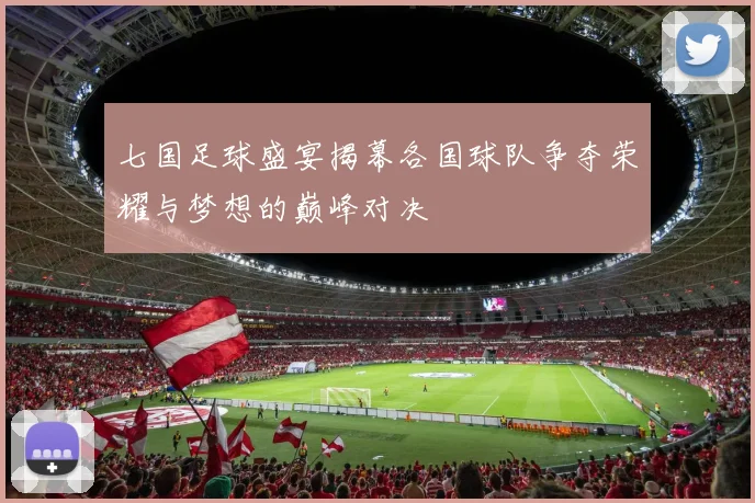 七国足球盛宴揭幕各国球队争夺荣耀与梦想的巅峰对决