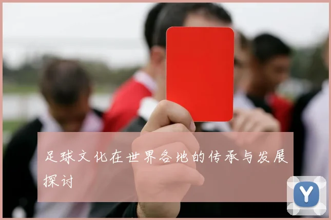 足球文化在世界各地的传承与发展探讨