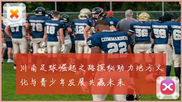 川南足球崛起之路探秘助力地方文化与青少年发展共赢未来