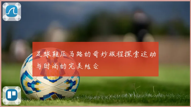 足球鞋压马路的奇妙旅程探索运动与时尚的完美结合