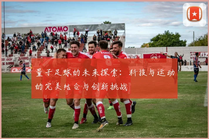 量子足球的未来探索：科技与运动的完美结合与创新挑战