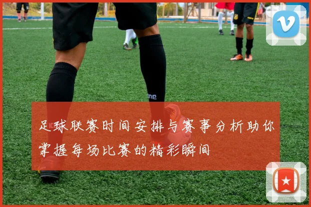足球联赛时间安排与赛事分析助你掌握每场比赛的精彩瞬间